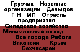 Грузчик › Название организации ­ Давыдов Г.Н., ИП › Отрасль предприятия ­ Складское хозяйство › Минимальный оклад ­ 18 000 - Все города Работа » Вакансии   . Крым,Бахчисарай